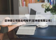 区块链公司稳定吗知乎[区块链有限公司]