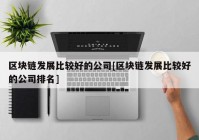 区块链发展比较好的公司[区块链发展比较好的公司排名]