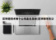 区块链技术哪个公司最先落地[区块链领先公司]