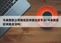 马来西亚公司推出区块链社区平台[马来西亚区块链合法吗]