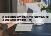 点点互动有做区块链和元宇宙吗是什么公司[点点互动现在属于哪家公司]