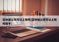 区块链公司可以上班吗[区块链公司可以上班吗知乎]