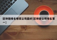 区块链排名哪家公司最好[区块链公司排名第一]