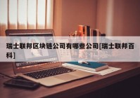 瑞士联邦区块链公司有哪些公司[瑞士联邦百科]