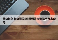 区块链创业公司深圳[深圳区块链技术开发公司]