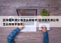 区块链天津公司怎么样知乎[区块链天津公司怎么样知乎推荐]