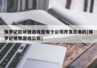 侏罗纪区块链游戏是哪个公司开发出来的[侏罗纪世界游戏公司]