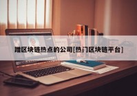 蹭区块链热点的公司[热门区块链平台]