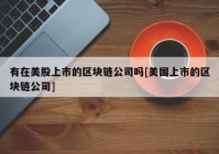 有在美股上市的区块链公司吗[美国上市的区块链公司]