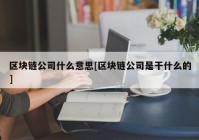 区块链公司什么意思[区块链公司是干什么的]