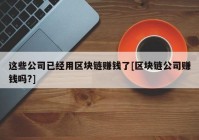 这些公司已经用区块链赚钱了[区块链公司赚钱吗?]