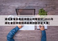 湖北省复杂美区块链公司哪家好[2021年湖北省区块链技术应用创新创业大赛]