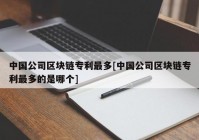 中国公司区块链专利最多[中国公司区块链专利最多的是哪个]