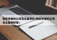 做区块链的公司怎么盈利好[做区块链的公司怎么盈利好些]