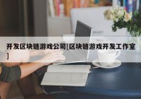 开发区块链游戏公司[区块链游戏开发工作室]